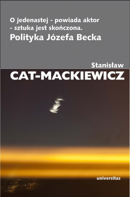 O jedenastej - powiada aktor - sztuka jest skończona Polityka Józefa Becka - Stanisław Cat-Mackiewicz | okładka