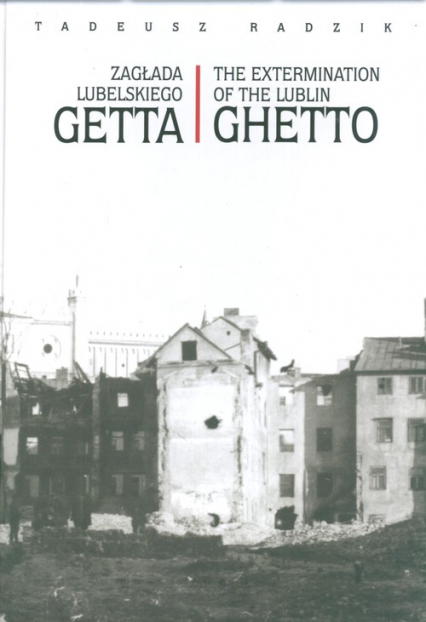 Zagłada lubelskiego Getta The extermination of the Lublin Ghetto - Tadeusz Radzik | okładka