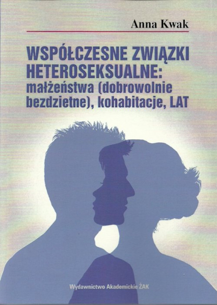 Współczesne związki heteroseksualne: małżeństwa (dobrowolnie bezdzietne), kohabitacje, LAT - Anna Kwak | okładka