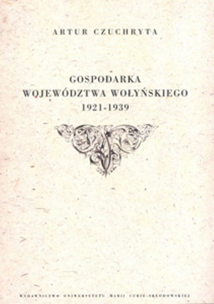 Gospodarka województwa wołyńskiego 1921-1939 - Artur Czuchryta | okładka
