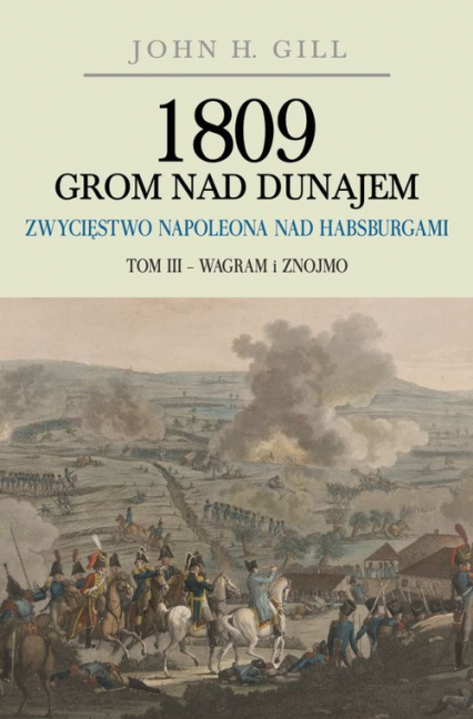 1809 Grom nad Dunajem Zwycięstwo Napoleona nad Habsurgami Tom 3 Wagram i Znojmo - Gill John H. | okładka