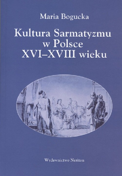 Kultura Sarmatyzmu w Polsce XVI-XVIII wieku - Maria Bogucka | okładka
