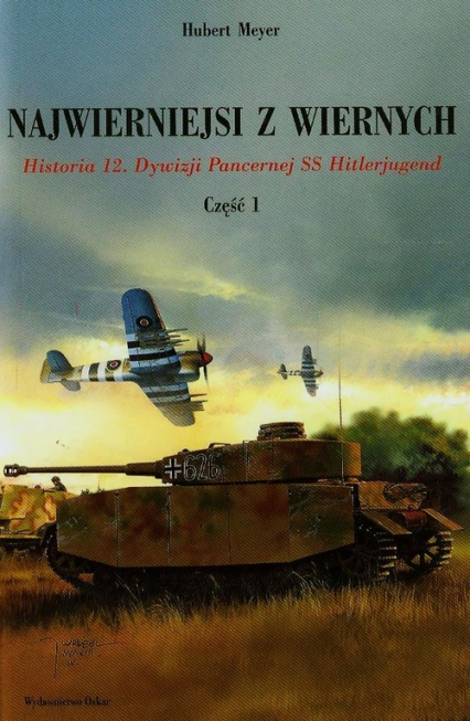 Najwierniejsi z wiernych Część 1 Historia 12. Dywizji Pancernej SS Hitlerjugend - Hubert Meyer | okładka