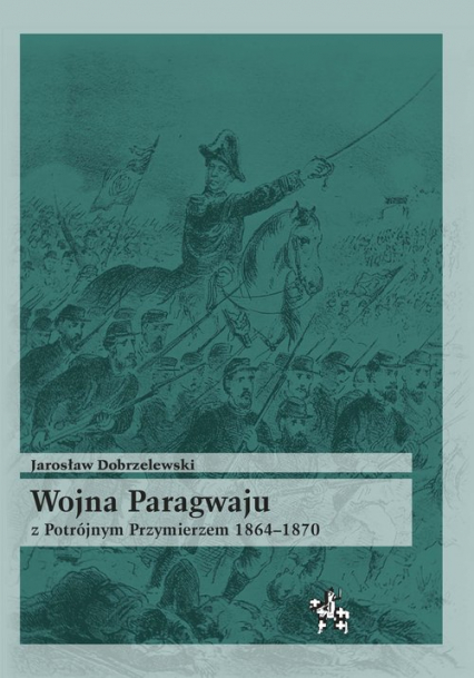 Wojna Paragwaju z Potrójnym Przymierzem 1864-1870 - Jarosław Dobrzelewski | okładka