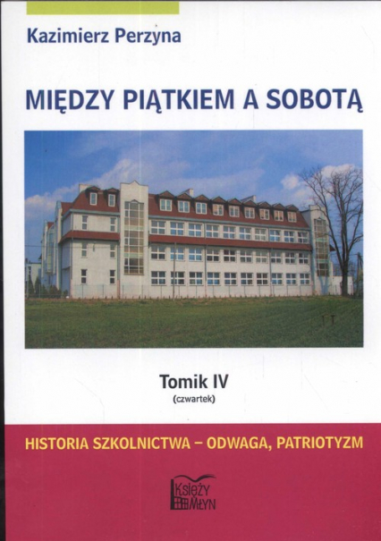 Między piątkiem a sobotą 4 czwartek Historia szkolnictwa - odwaga, patriotyzm - Kazimierz Perzyna | okładka