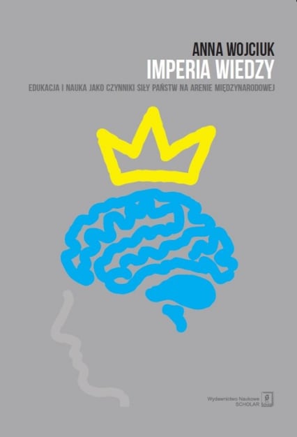 Imperia wiedzy Edukacja i nauka jako czynniki siły państw na arenie międzynarodowej - Anna Wojciuk | okładka