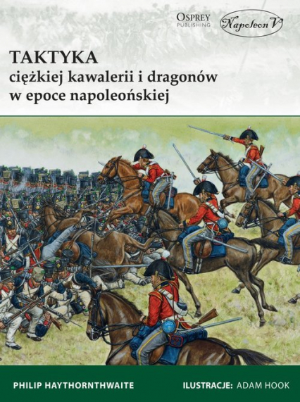 Taktyka ciężkiej kawalerii i dragonów w epoce napoleońskiej - Haythornthwaite Philip | okładka