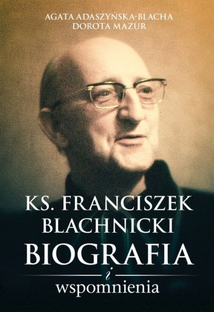 Ks. Franciszek Blachnicki Biografia i wspomnienia - Adaszyńska-Blacha Agata, Dorota  Mazur | okładka