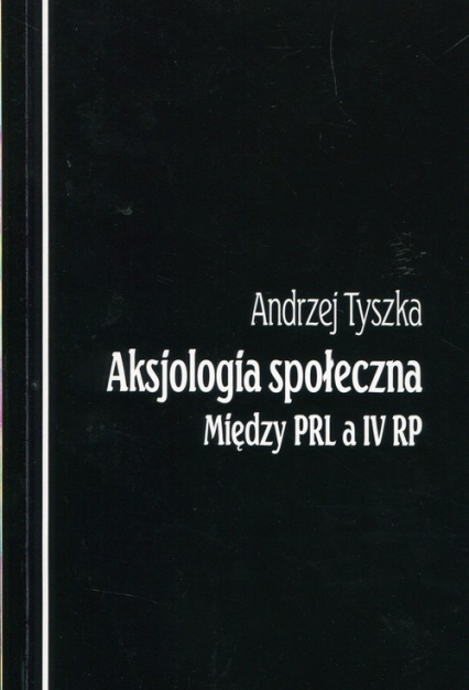 Aksjologia społeczna Między PRL a IV RP - Andrzej Tyszka | okładka