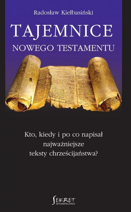 Tajemnice Nowego Testamentu Kto, kiedy i po co napisał najważniejsze teksty chrześcijaństwa? - Radosław Kiełbasiński | okładka