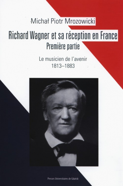 Richard Wagner et sa réception en France Premiere partie Le musicien de l’avenir 1813-1883 - Mrozowicki Michał Piotr | okładka