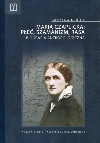 Maria Czaplicka: Płeć, szamanizm, rasa Biografia antropologiczna - Grażyna Kubica | okładka