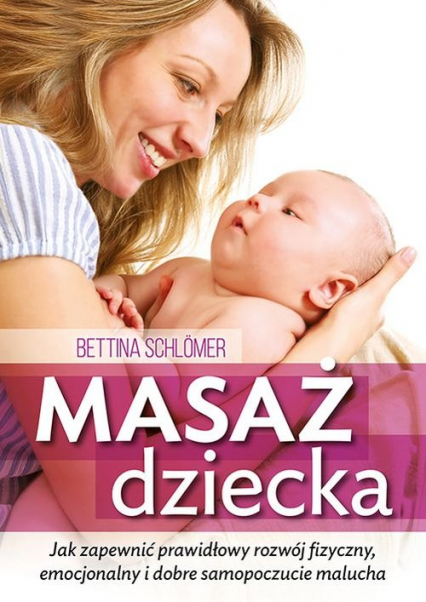 Masaż dziecka Jak zapewnić prawdłowy rozwój fizyczny, emocjonalny i dobre samopoczucie malucha - Bettina Schlomer | okładka