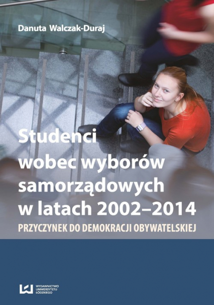 Studenci wobec wyborów samorządowych w latach 2002-2014 Przyczynek do demokracji obywatelskiej - Danuta Walczak-Duraj | okładka