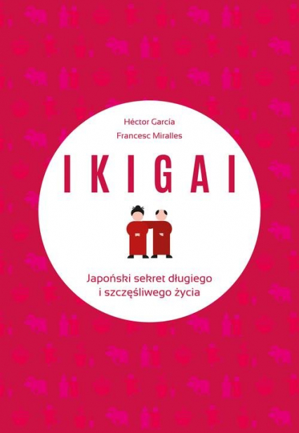 IKIGAI Japoński sekret długiego i szczęśliwego życia - Contijoch Francesc Miralles, Piugcerver Hector Garcia | okładka