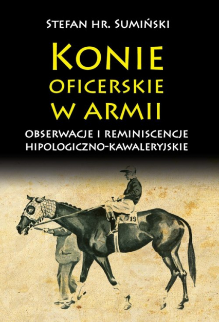 Konie oficerskie w armii Obserwacje i reminiscencje hipologiczno-kawaleryjskie - Stefan Sumiński | okładka