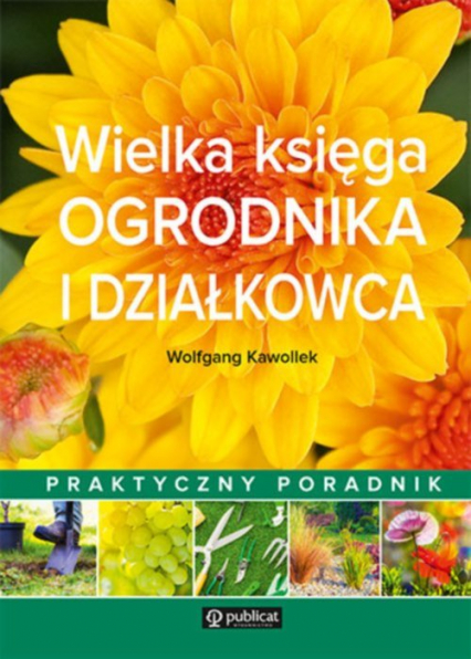 Wielka księga ogrodnika i działkowca Praktyczny poradnik - Wolfgang Kawollek | okładka