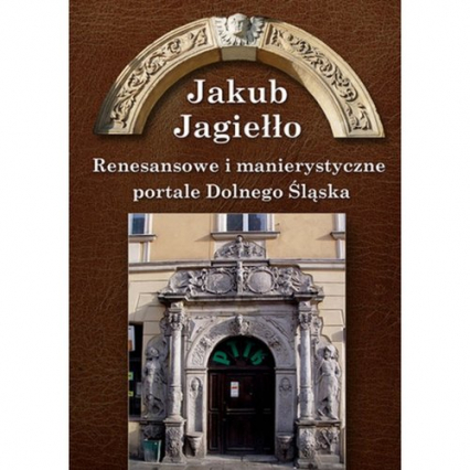 Renesansowe i manierystyczne portale Dolnego Śląska - Jagiełło Jakub | okładka