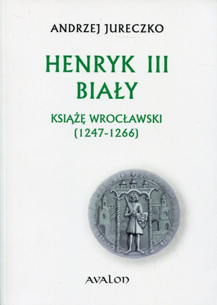 Henryk III Biały Książę wrocławski (1247-1266) - Andrzej Jureczko | okładka