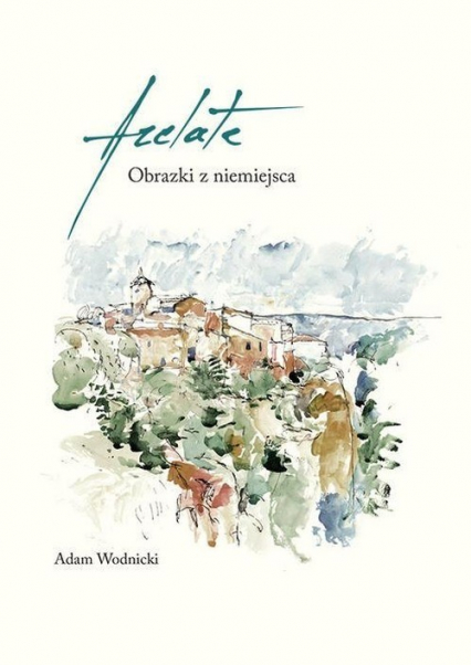Arelate Obrazki z niemiejsca - Adam Wodnicki | okładka
