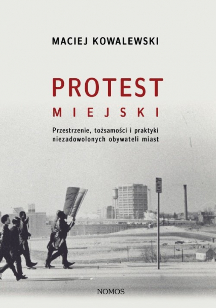 Protest miejski Przestrzenie, tożsamości i praktyki niezadowolonych obywateli miast - Kowalewski Maciej | okładka