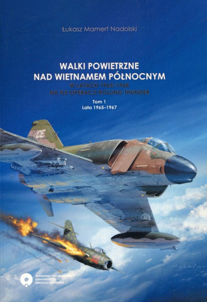 Walki powietrzne nad Wietnamem Północnym w latach 1965-1968 na tle operacji Rolling Thunder Tom 1 1965-1967 - Łukasz Mamert Nadolski | okładka
