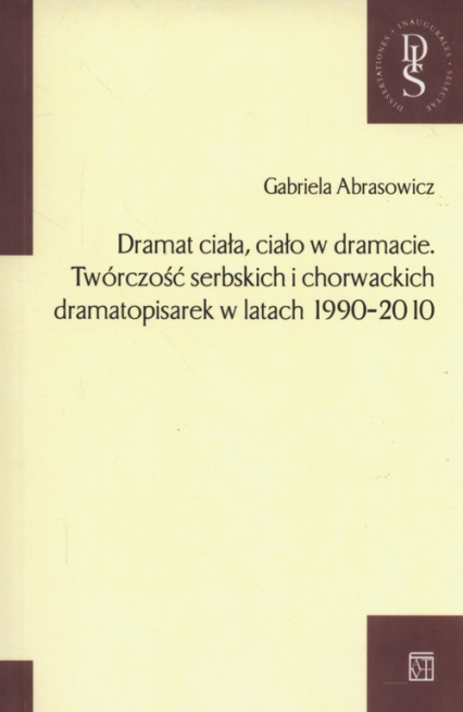Dramat ciała ciało w dramacie Twórczość serbskich i chorwackich dramatopisarek w latach 1990-2010 - Gabriela Abrasowicz | okładka