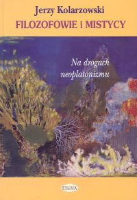 Filozofowie i mistycy Na drogach neoplatonizmu - Jerzy Kolarzewski | okładka