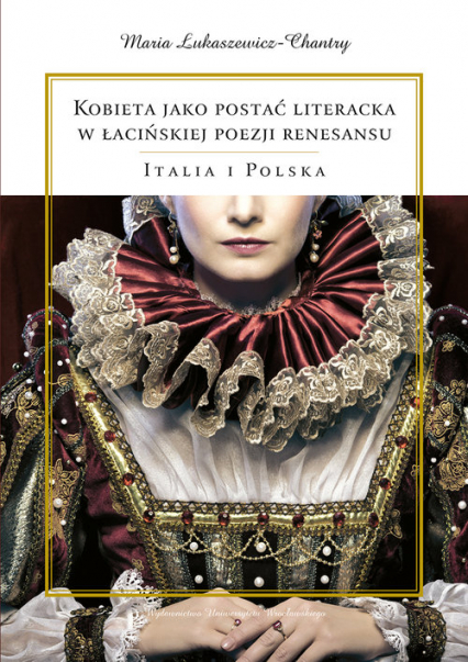 Kobieta jako postać literacka w łacińskiej poezji renesansu Italia i Polska - Maria Łukaszewicz-Chantry | okładka