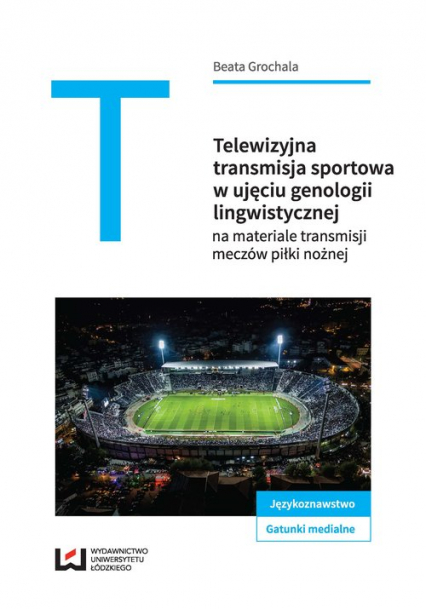 Telewizyjna transmisja sportowa w ujęciu genologii lingwistycznej na materiale transmisji meczów piłkarskich - Beata Grochala | okładka