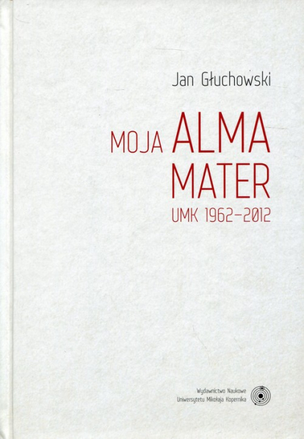 Moja Alma Mater UMK 1962-2012 - Jan Głuchowski | okładka