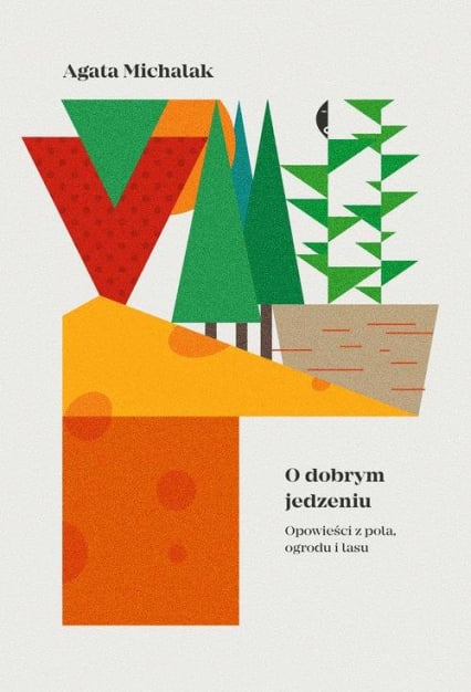 O dobrym jedzeniu Opowieści z pola, ogrodu i lasu - Agata Michalak | okładka