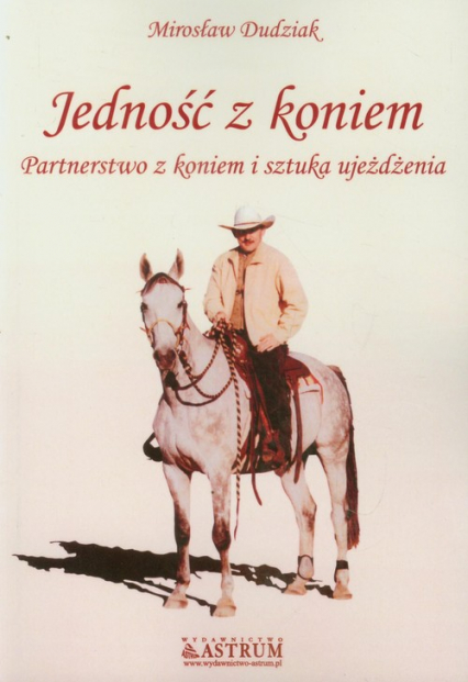 Jedność z koniem Partnerstwo z koniem i sztuka ujeżdżania - Mirosław Dudziak | okładka