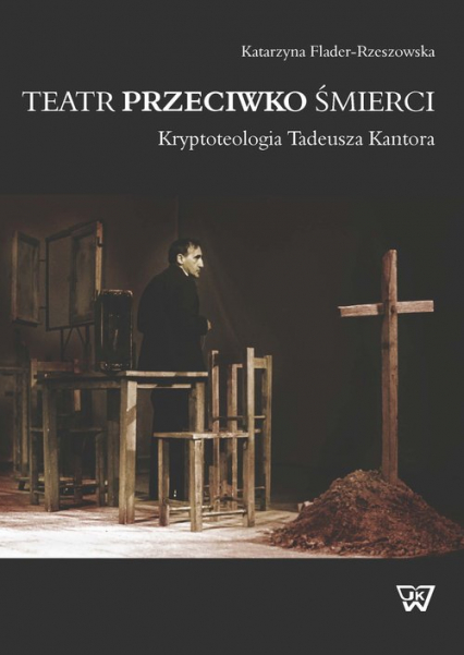 Teatr przeciwko śmierci Kryptoteologia Tadeusza Kantora - Katarzyna Flander-Rzeszowska | okładka
