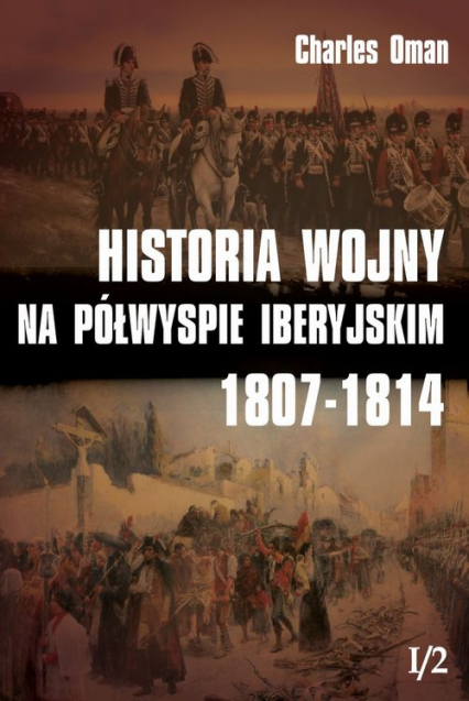 Historia wojny na Półwyspie Iberyjskim 1807-1814 Tom 1 - Charles Oman | okładka