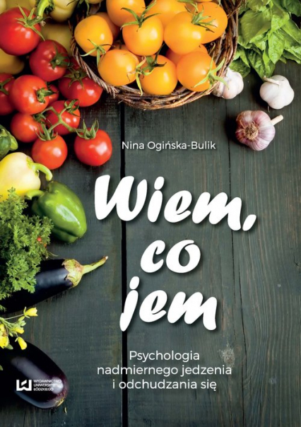 Wiem co jem Psychologia  nadmiernego jedzenia i odchudzania się - Ogińska-Bulik Nina | okładka