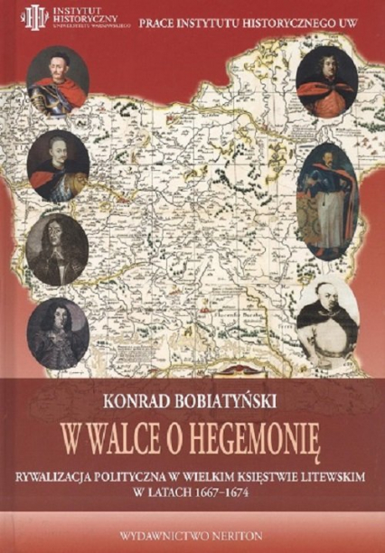W walce o hegemonię Rywalizacja polityczna w Wielkim Księstwie Litewskim w latach 1667-1674 - Konrad Bobiatyński | okładka