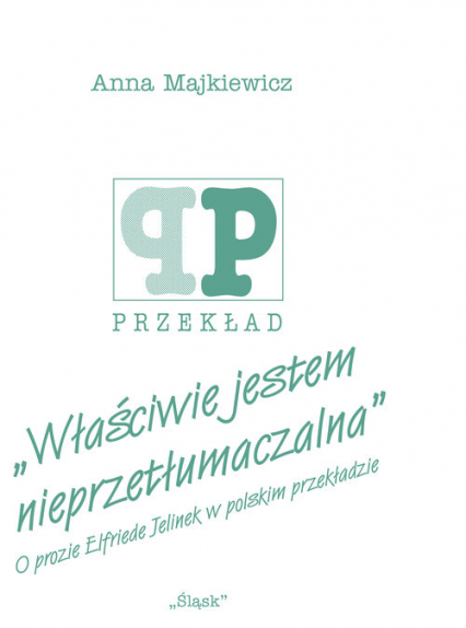 Właściwie jestem nieprzetłumaczalna O prozie Elfriede Jelinek w polskim przekładzie - Anna Majkiewicz | okładka