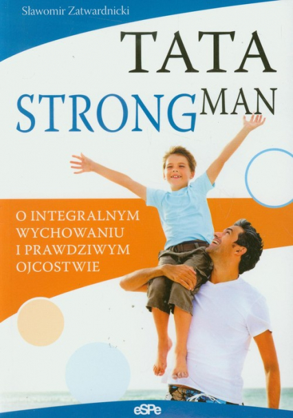 Tata strongman O integralnym wychowaniu i prawdziwym ojcostwie - Sławomir Zatwardnicki | okładka