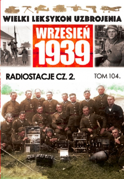 Wielki Leksykon Uzbrojenia Wrzesień 1939 Tom 104 Radiostacje Część 2 -  | okładka