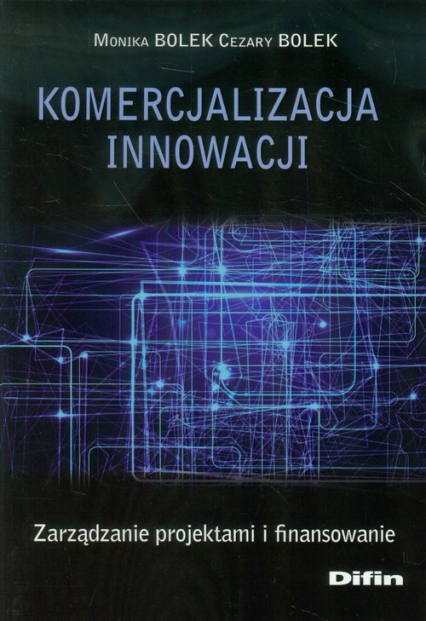 Komercjalizacja innowacji Zarządzanie projektami i finansowanie - Bolek Cezary, Bolek Monika | okładka