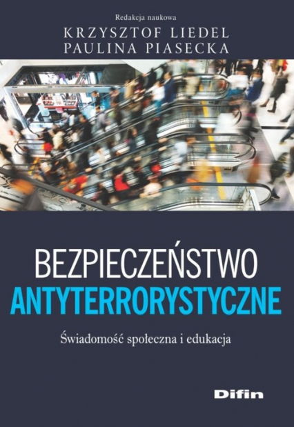 Bezpieczeństwo antyterrorystyczne Świadomość społeczna i edukacyjna - Piasecka Paulina redakcja naukowa | okładka