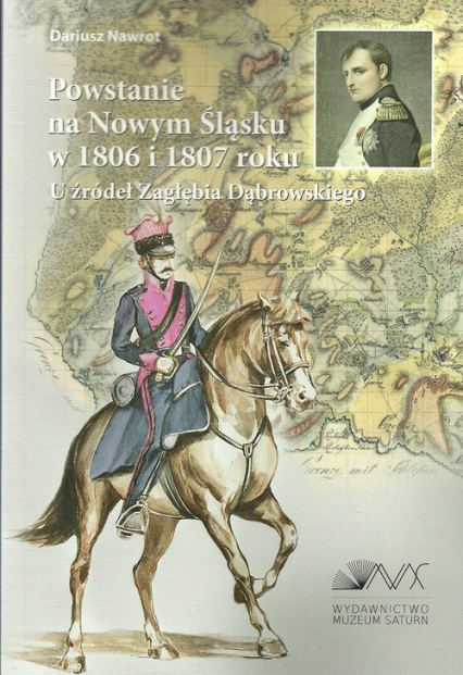Powstanie na Nowym Śląsku w 1806 i 1807 roku U źródeł Zagłębia Dąbrowskiego - Dariusz Nawrot | okładka