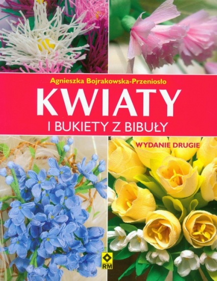 Kwiaty i bukiety z bibuły - Agniesz Bojrakowska-Przeniosło | okładka