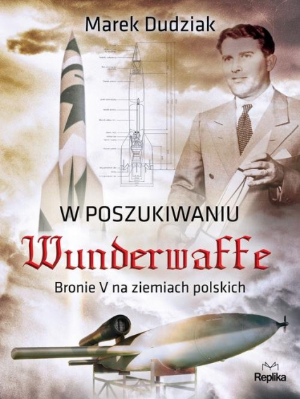 W poszukiwaniu Wunderwaffe Bronie V na ziemiach polskich - Marek Dudziak | okładka