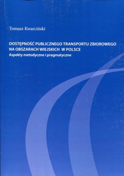 Dostępność publicznego transportu zbiorowego na obszarach wiejskich w Polsce Aspekty metodyczne i pragmatyczne - Kwarciński Tomasz | okładka