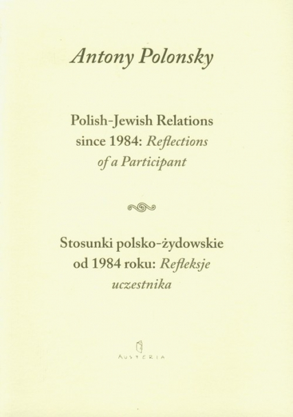 Stosunki polsko żydowskie od 1984 roku Refleksje uczestnika Polish Jewish Relations since 1984 Reflections of a Participant wersja dwujęzyczna - Antony Polonsky | okładka