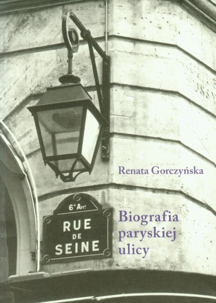 Rue de Seine Biografia paryskiej ulicy - Renata Gorczyńska | okładka