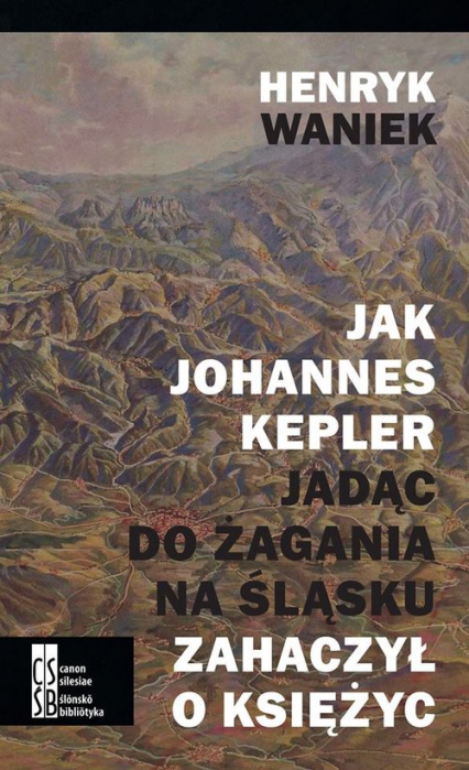 Jak Joahnnes Kepler jadąc do Żagania na Śląsku zahaczył o księżyc - Henryk Waniek | okładka