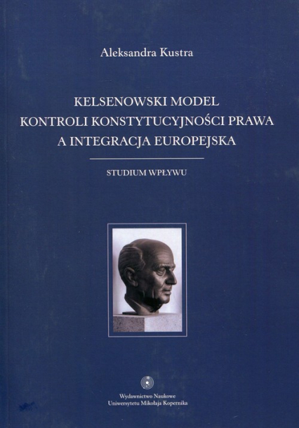 Kelsenowski model kontroli konstytucjonalności prawa a integracja europejska Studium wpływu - Aleksandra Kustra | okładka